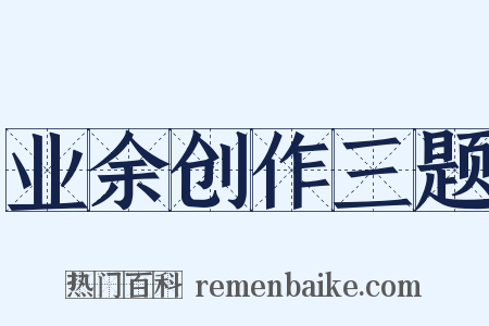 业余创作三题是什么意思的图片